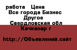 работа › Цена ­ 100 000 - Все города Бизнес » Другое   . Свердловская обл.,Качканар г.